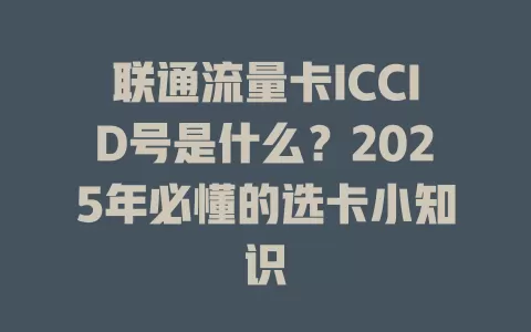 联通流量卡ICCID号是什么？2025年必懂的选卡小知识