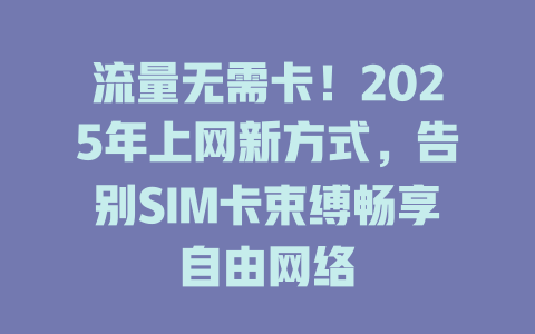 流量无需卡！2025年上网新方式，告别SIM卡束缚畅享自由网络