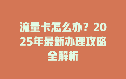 流量卡怎么办？2025年最新办理攻略全解析