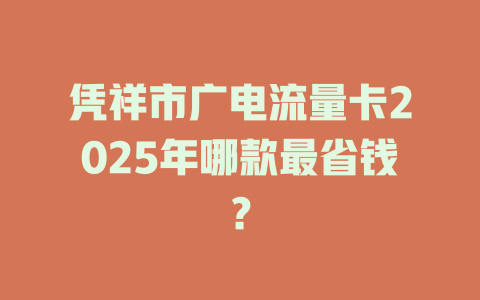 凭祥市广电流量卡2025年哪款最省钱？