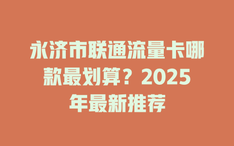 永济市联通流量卡哪款最划算？2025年最新推荐