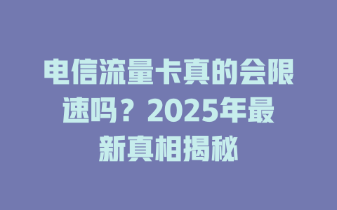 电信流量卡真的会限速吗？2025年最新真相揭秘