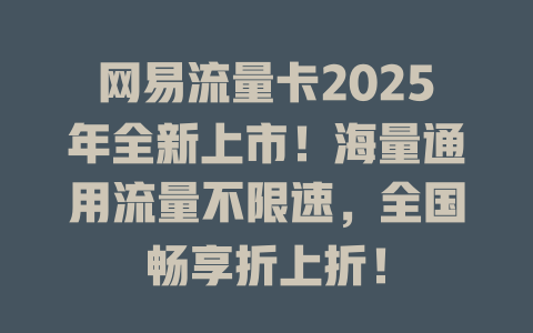 网易流量卡2025年全新上市！海量通用流量不限速，全国畅享折上折！