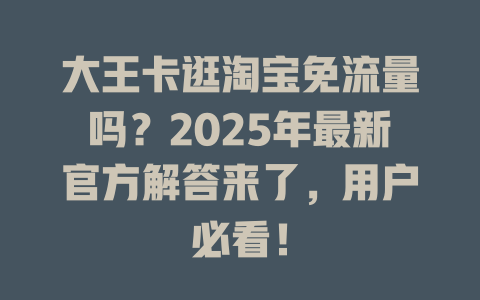 大王卡逛淘宝免流量吗？2025年最新官方解答来了，用户必看！