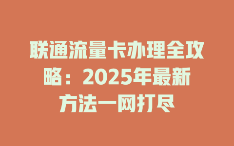 联通流量卡办理全攻略：2025年最新方法一网打尽