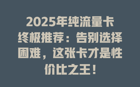 2025年纯流量卡终极推荐：告别选择困难，这张卡才是性价比之王！