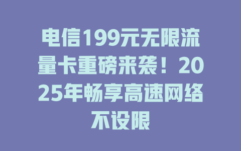 电信199元无限流量卡重磅来袭！2025年畅享高速网络不设限