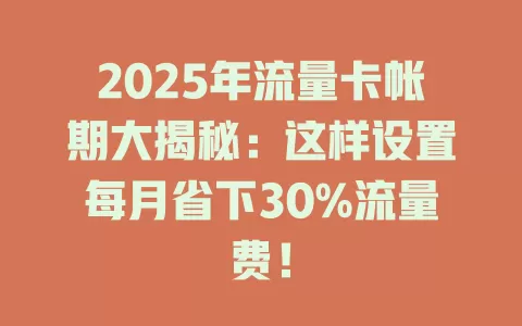 2025年流量卡帐期大揭秘：这样设置每月省下30%流量费！