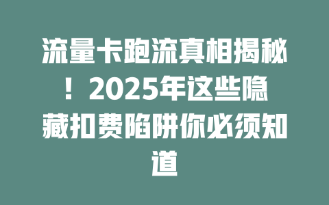 流量卡跑流真相揭秘！2025年这些隐藏扣费陷阱你必须知道