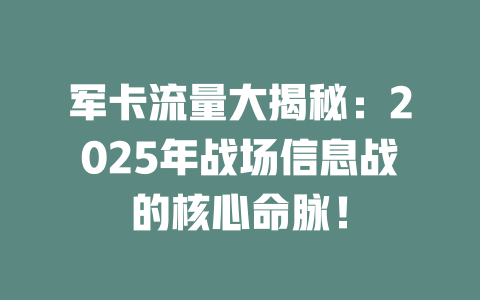 军卡流量大揭秘：2025年战场信息战的核心命脉！