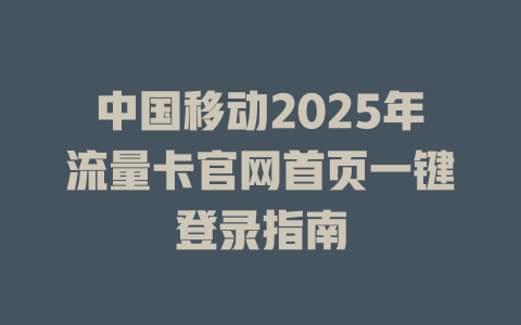 中国移动2025年流量卡官网首页一键登录指南