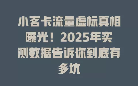 小茗卡流量虚标真相曝光！2025年实测数据告诉你到底有多坑