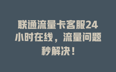 联通流量卡客服24小时在线，流量问题秒解决！