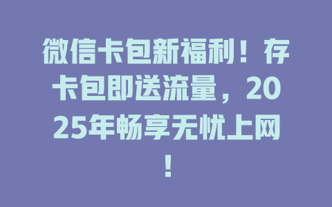 微信卡包新福利!存卡包即送流量,2025年畅享无忧上网!