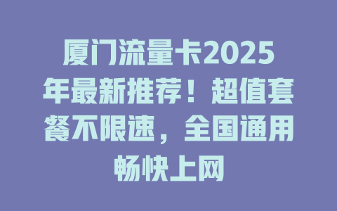 厦门流量卡2025年最新推荐！超值套餐不限速，全国通用畅快上网