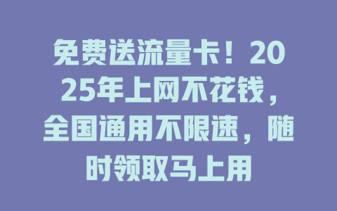 免费送流量卡！2025年上网不花钱，全国通用不限速，随时领取马上用