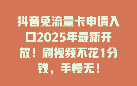 抖音免流量卡申请入口2025年最新开放！刷视频不花1分钱，手慢无！