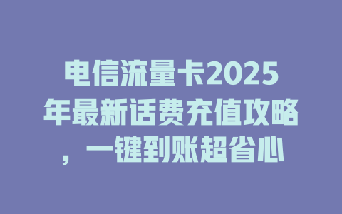 电信流量卡2025年最新话费充值攻略，一键到账超省心
