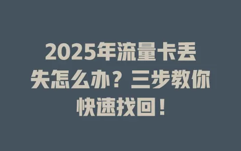 2025年流量卡丢失怎么办？三步教你快速找回！