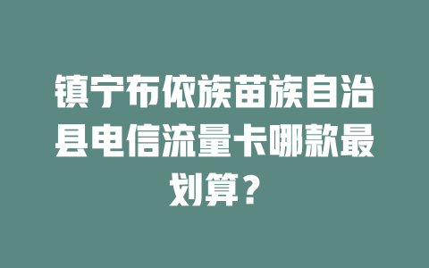 镇宁布依族苗族自治县电信流量卡哪款最划算？