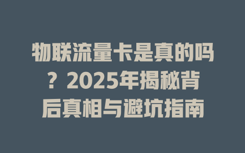物联流量卡是真的吗？2025年揭秘背后真相与避坑指南