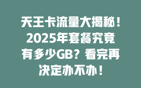 天王卡流量大揭秘！2025年套餐究竟有多少GB？看完再决定办不办！