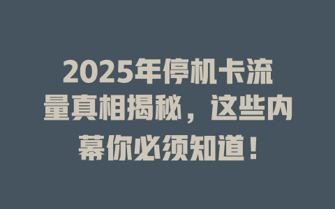 2025年停机卡流量真相揭秘，这些内幕你必须知道！