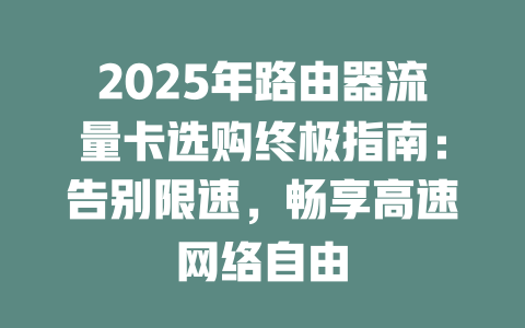 2025年路由器流量卡选购终极指南：告别限速，畅享高速网络自由