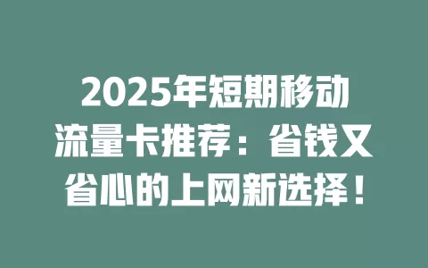 2025年短期移动流量卡推荐：省钱又省心的上网新选择！