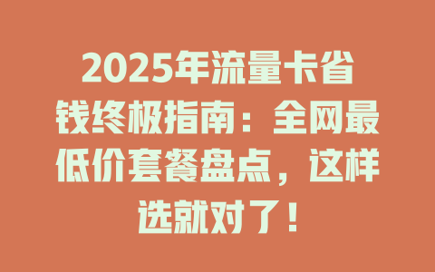 2025年流量卡省钱终极指南：全网最低价套餐盘点，这样选就对了！
