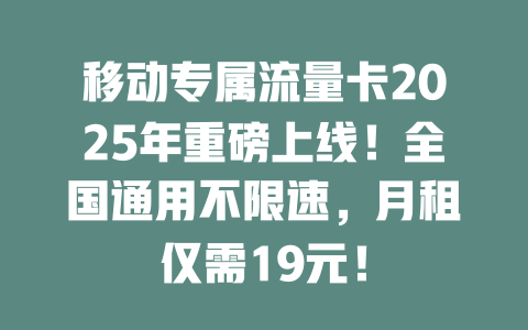 移动专属流量卡2025年重磅上线！全国通用不限速，月租仅需19元！