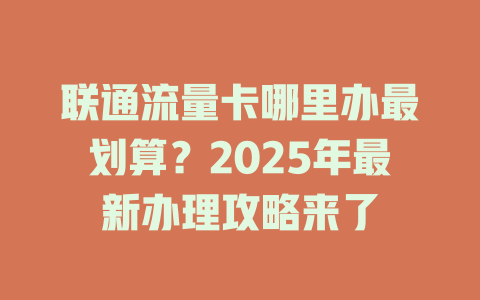 联通流量卡哪里办最划算？2025年最新办理攻略来了