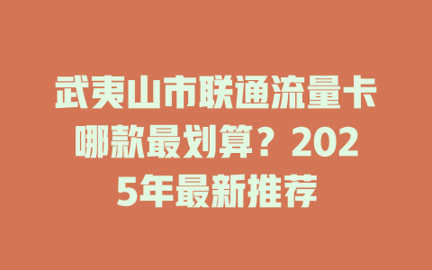 武夷山市联通流量卡哪款最划算？2025年最新推荐