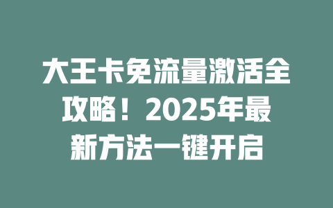 大王卡免流量激活全攻略！2025年最新方法一键开启