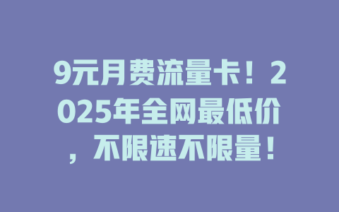 9元月费流量卡！2025年全网最低价，不限速不限量！