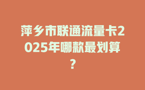 萍乡市联通流量卡2025年哪款最划算？