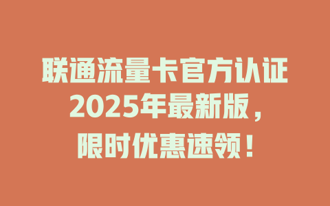 联通流量卡官方认证2025年最新版，限时优惠速领！