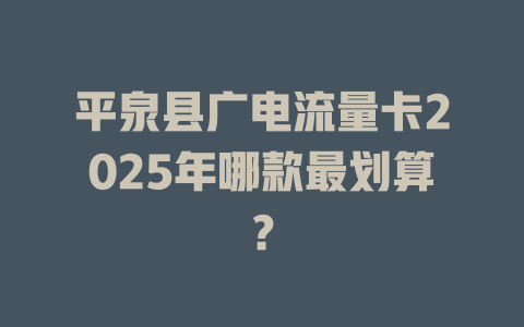 平泉县广电流量卡2025年哪款最划算？