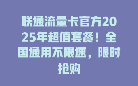 联通流量卡官方2025年超值套餐！全国通用不限速，限时抢购