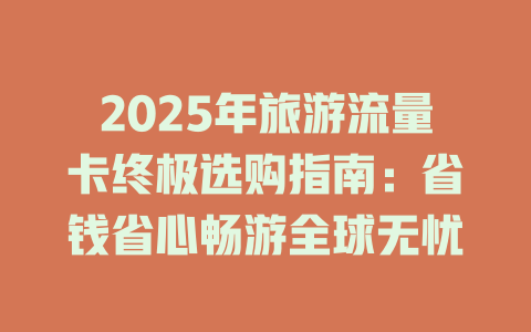 2025年旅游流量卡终极选购指南：省钱省心畅游全球无忧