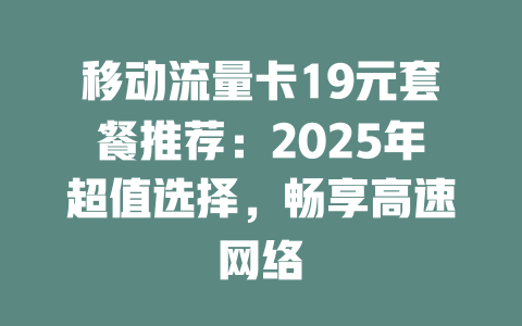 移动流量卡19元套餐推荐:2025年超值选择,畅享高速网络