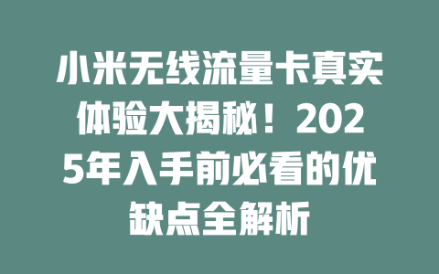 小米无线流量卡真实体验大揭秘！2025年入手前必看的优缺点全解析