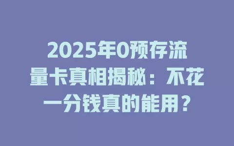 2025年0预存流量卡真相揭秘：不花一分钱真的能用？