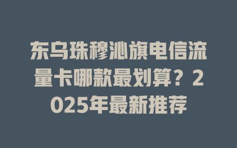 东乌珠穆沁旗电信流量卡哪款最划算？2025年最新推荐