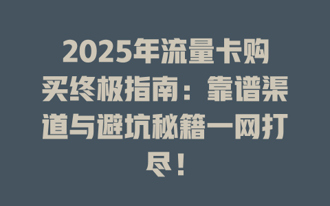 2025年流量卡购买终极指南：靠谱渠道与避坑秘籍一网打尽！