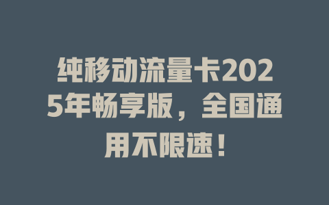 纯移动流量卡2025年畅享版，全国通用不限速！