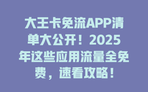 大王卡免流APP清单大公开！2025年这些应用流量全免费，速看攻略！