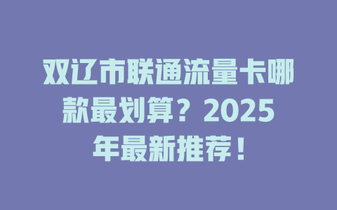 双辽市联通流量卡哪款最划算？2025年最新推荐！