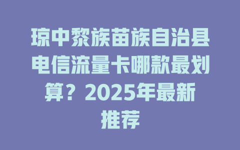 琼中黎族苗族自治县电信流量卡哪款最划算？2025年最新推荐