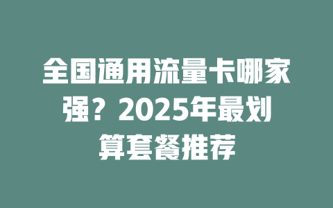 全国通用流量卡哪家强？2025年最划算套餐推荐